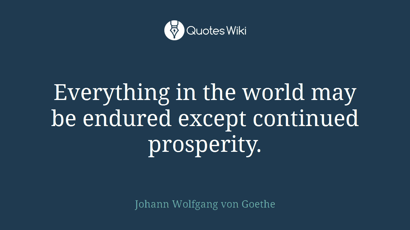 Everything in the world may be endured except continued prosperity.