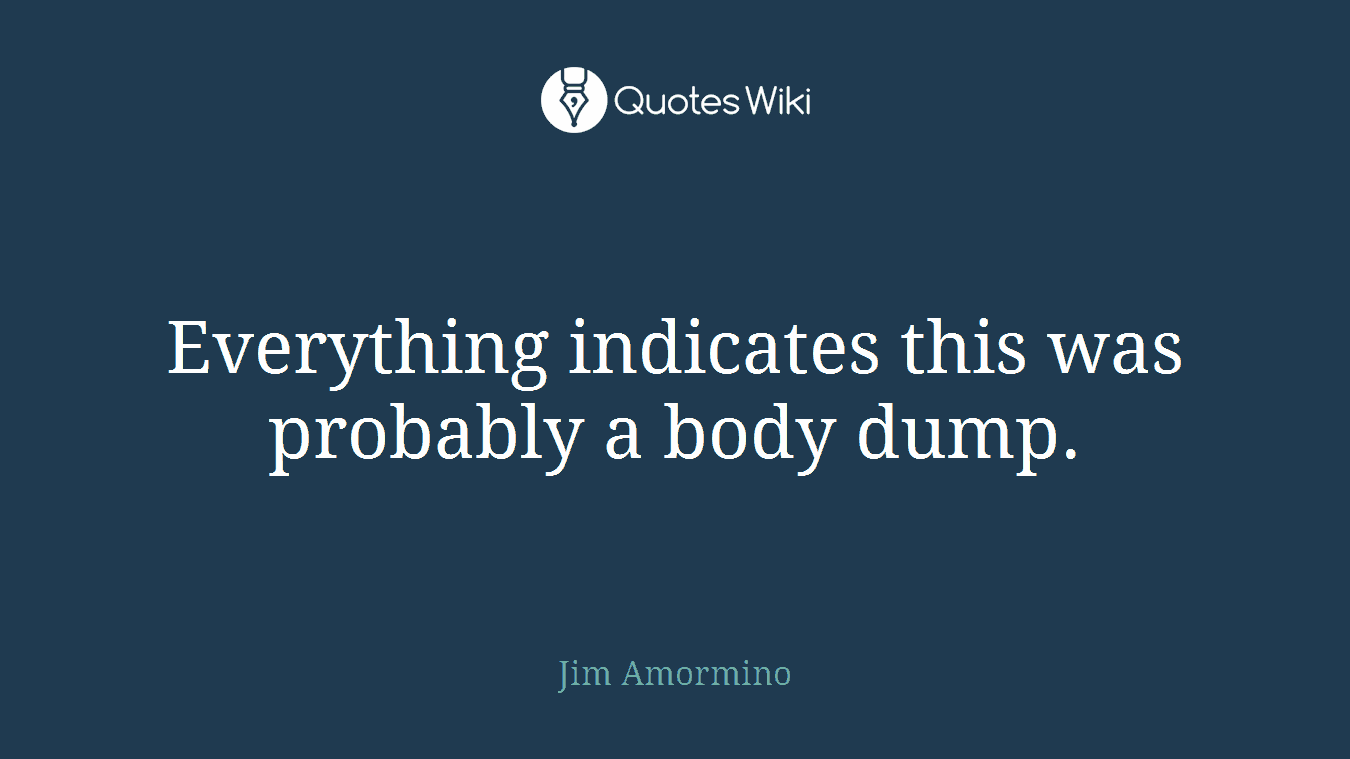 Everything indicates this was probably a body dump.