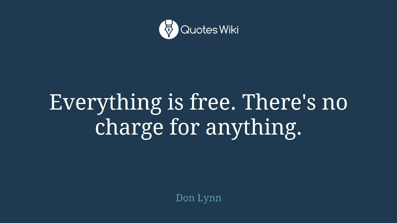 Everything is free. There's no charge for anything.