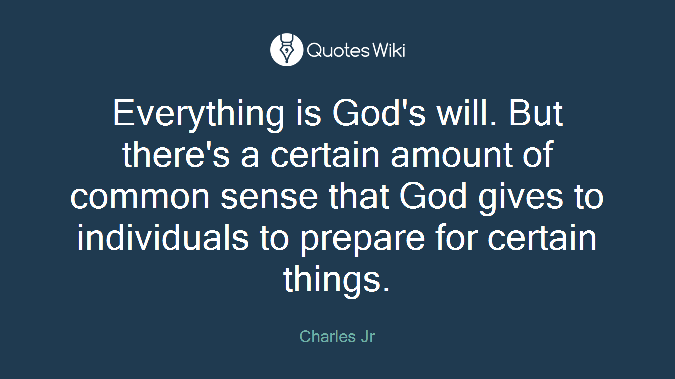 Everything is God's will. But there's a certain amount of common sense that God gives to individuals to prepare for certain things.