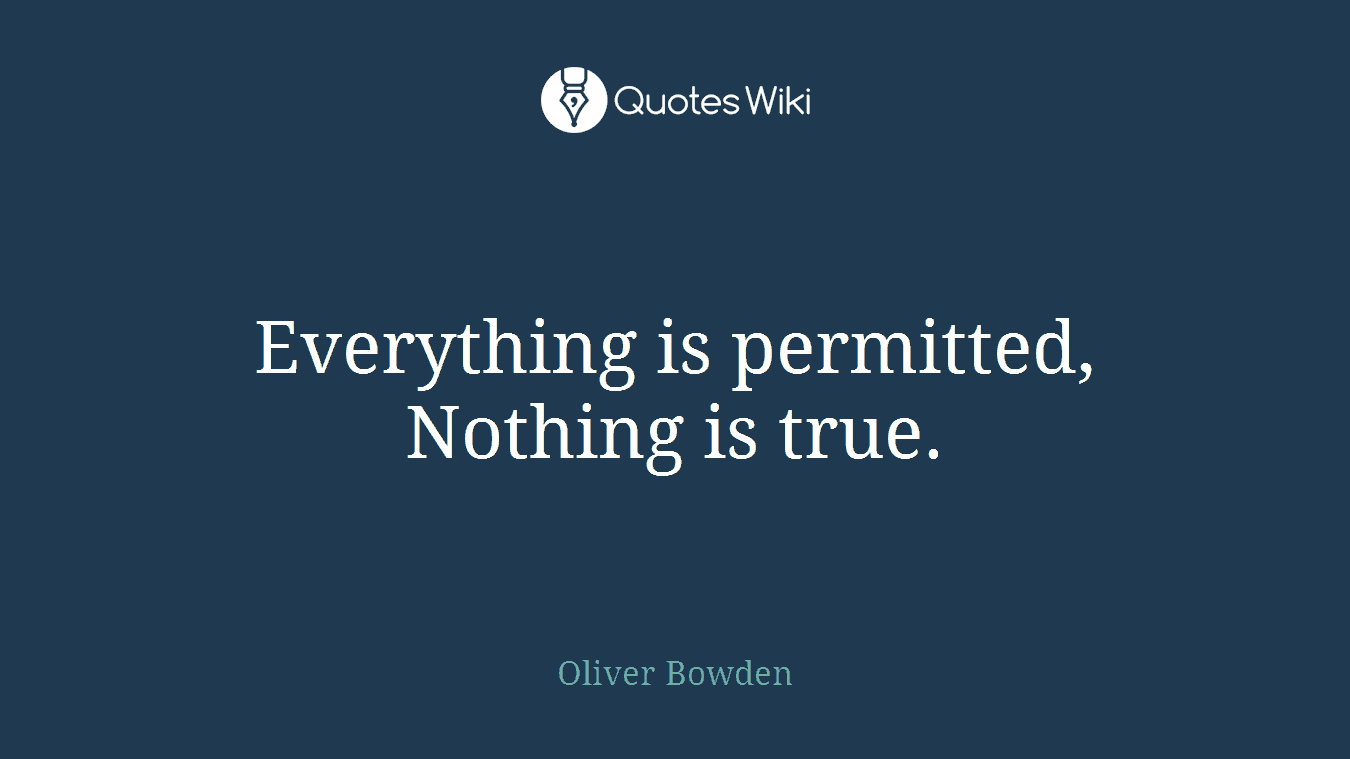 Everything is permitted, Nothing is true.