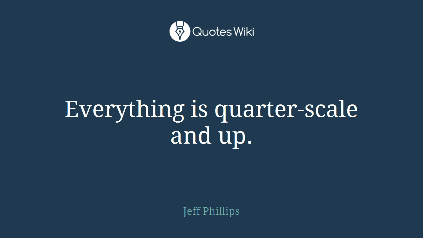 Everything is quarter-scale and up.