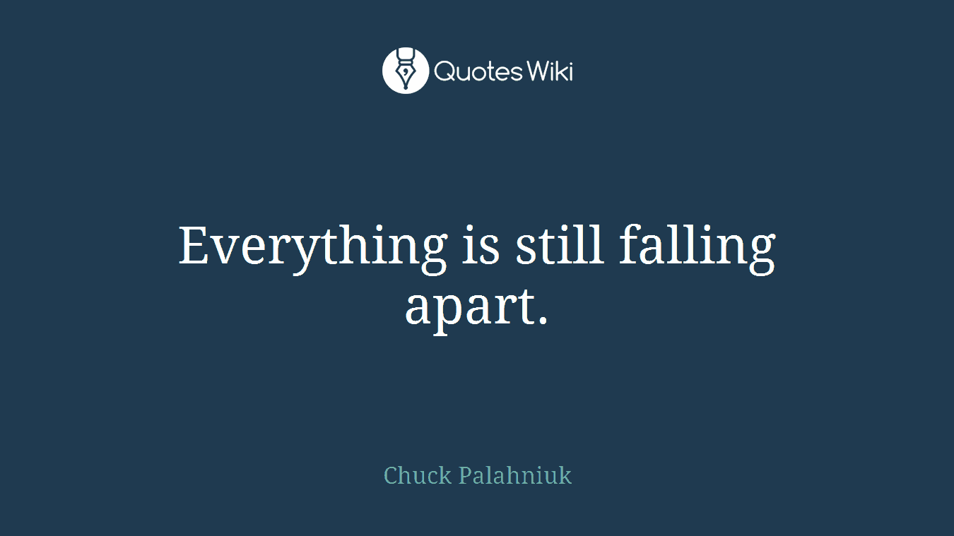 Everything is still falling apart.