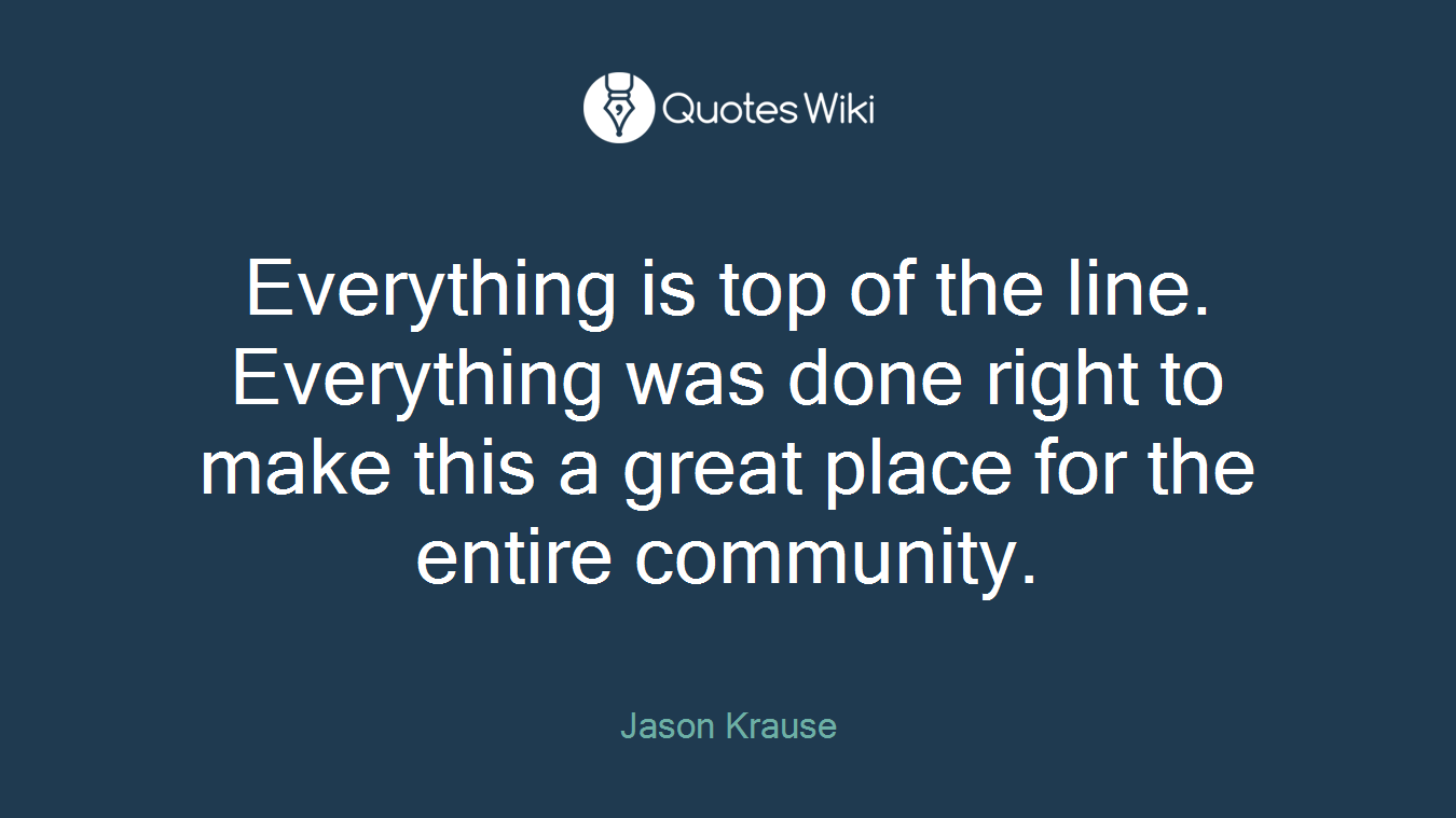 Everything is top of the line. Everything was done right to make this a great place for the entire community.