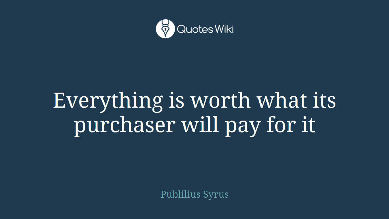Everything is worth what its purchaser will pay for it