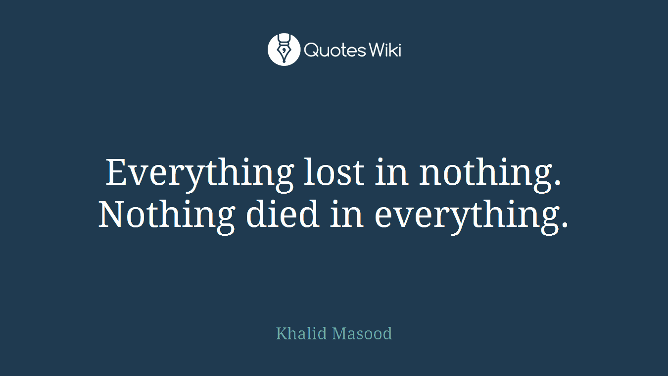 Everything lost in nothing. Nothing died in everything.