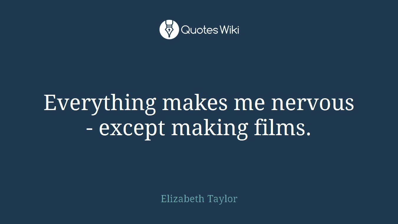 Everything makes me nervous - except making films.
