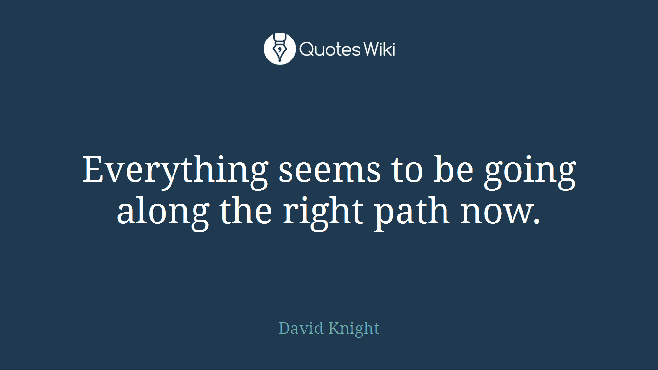 Everything seems to be going along the right path now.