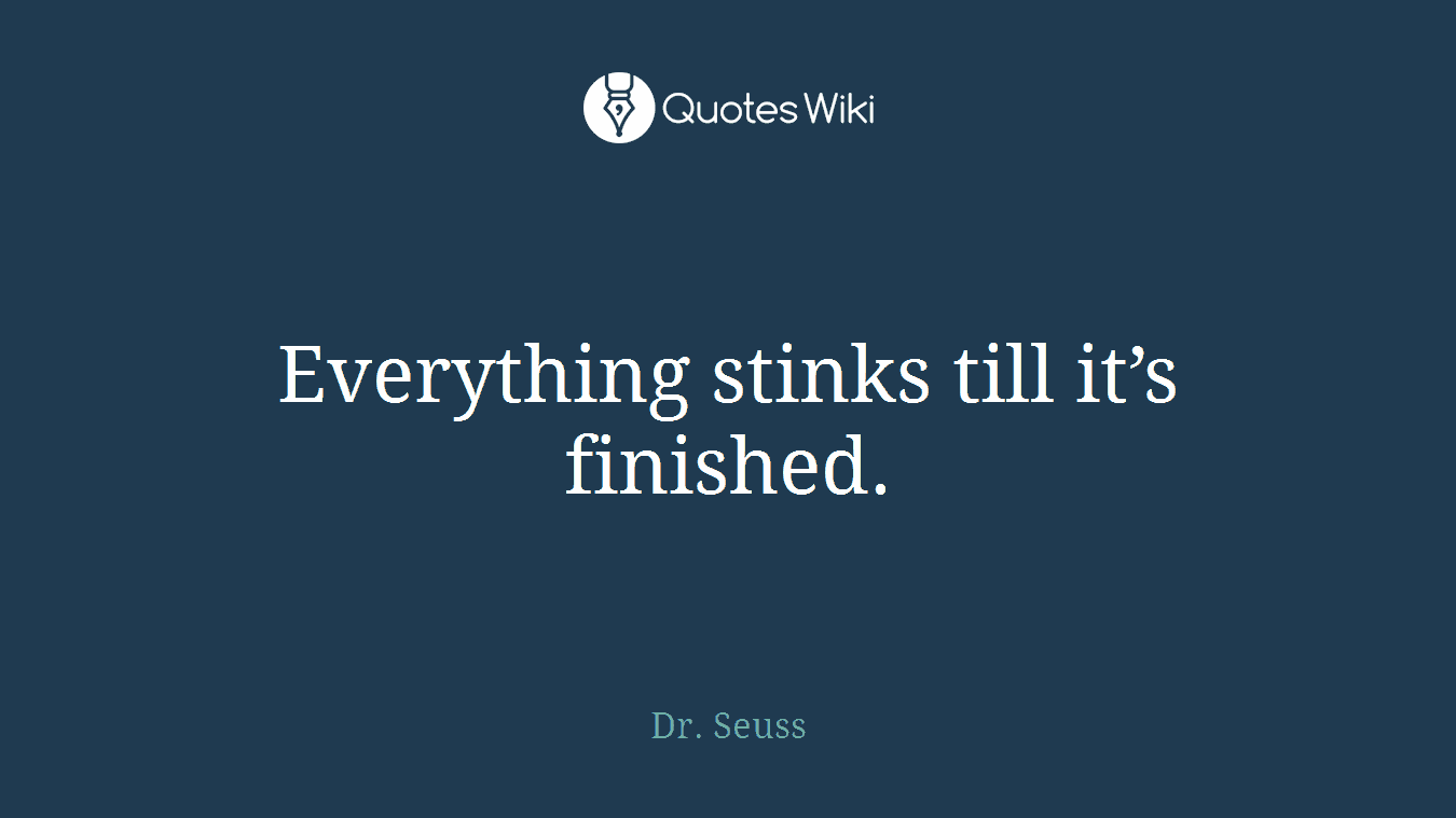 Everything stinks till it’s finished.