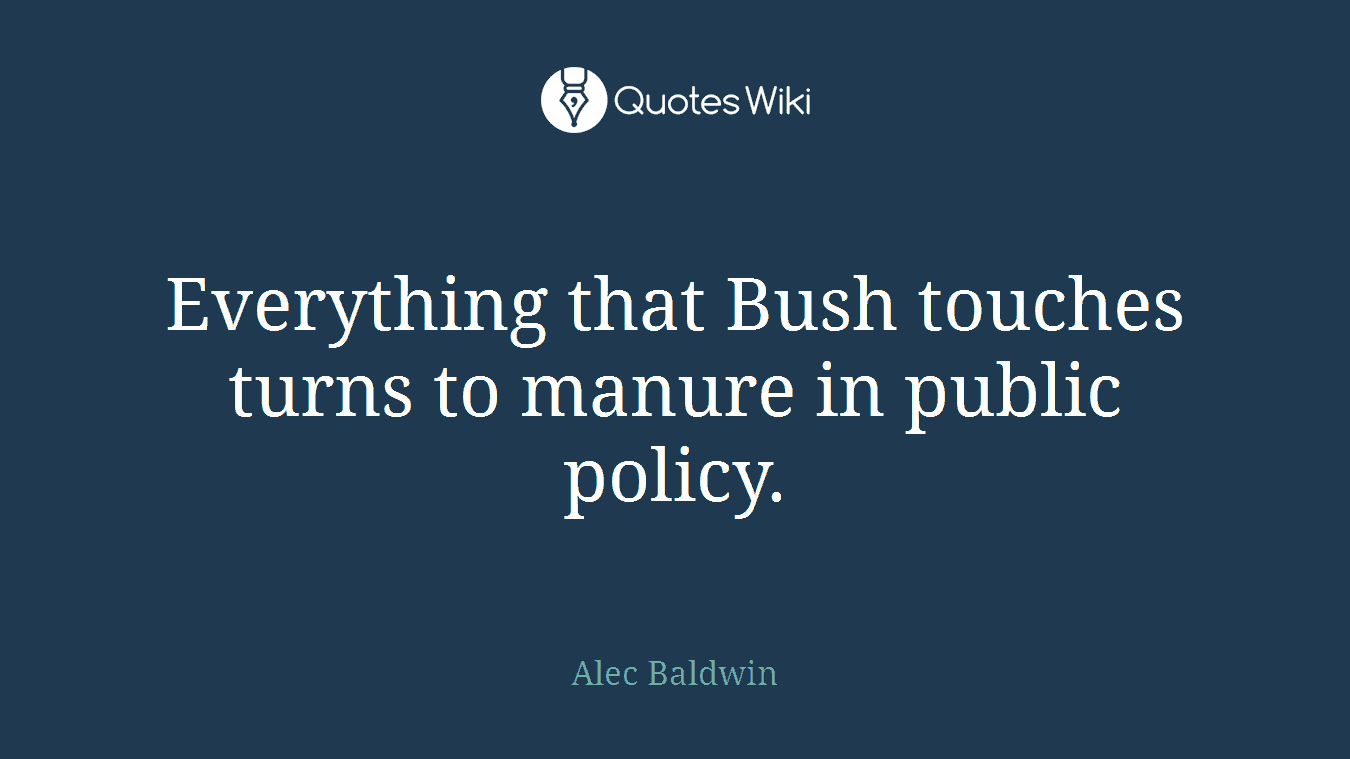 Everything that Bush touches turns to manure in public policy.