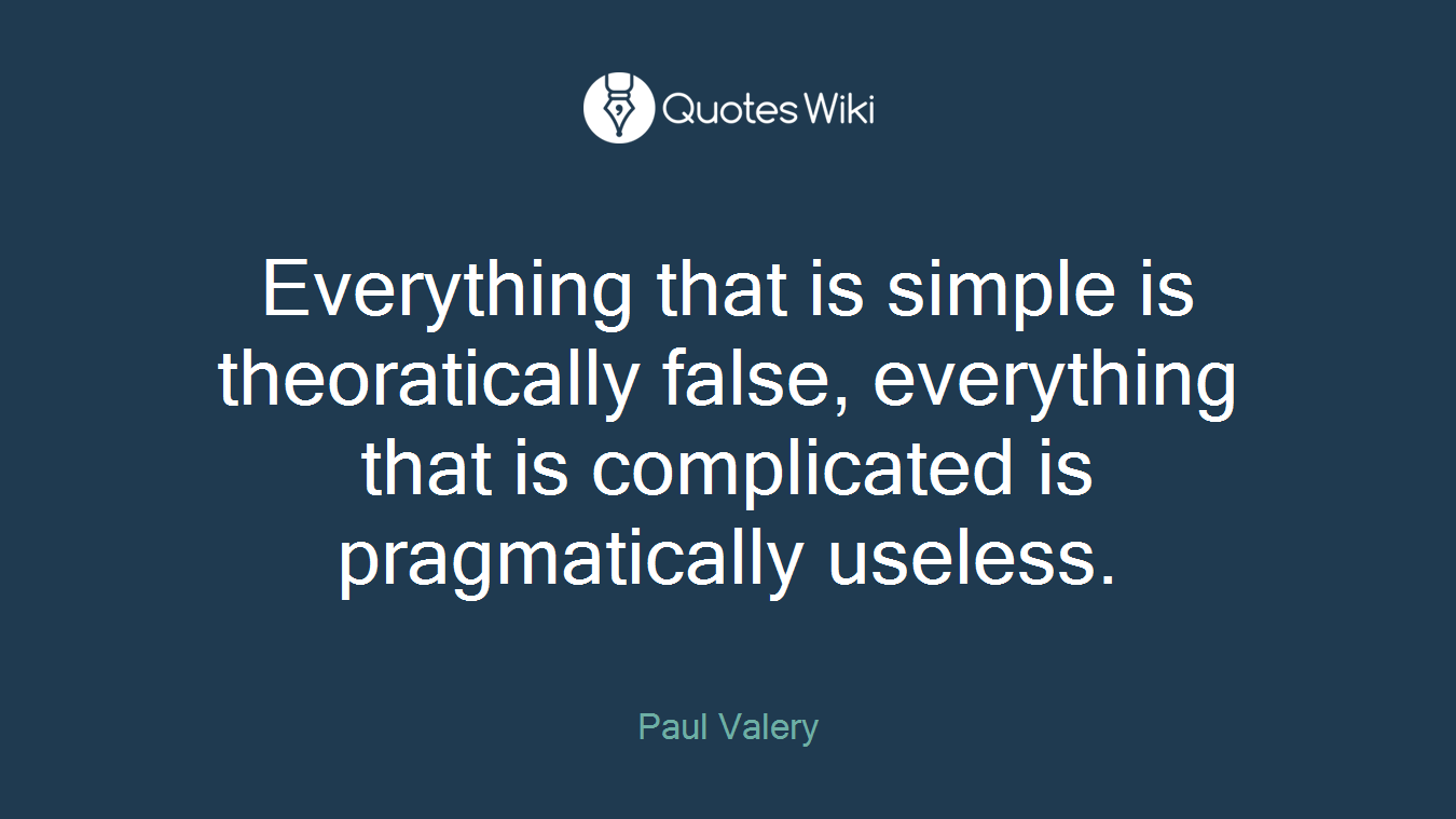 Everything that is simple is theoratically false, everything that is complicated is pragmatically useless.