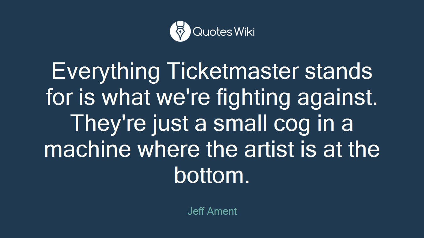 Everything Ticketmaster stands for is what we're fighting against. They're just a small cog in a machine where the artist is at the bottom.
