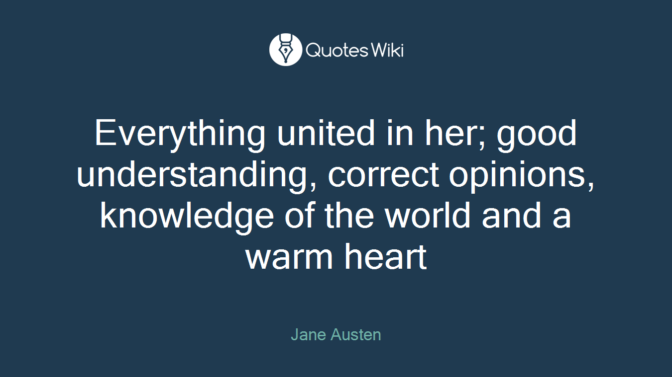 Everything united in her; good understanding, correct opinions, knowledge of the world and a warm heart