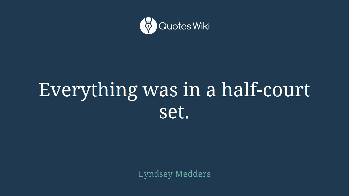 Everything was in a half-court set.