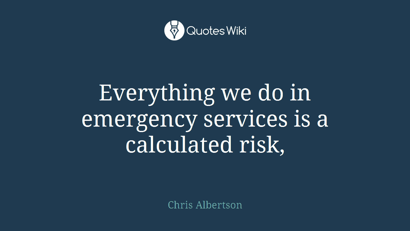 Everything we do in emergency services is a calculated risk,