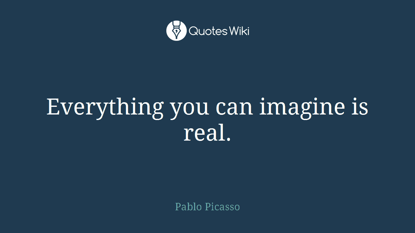 Everything you can imagine is real.