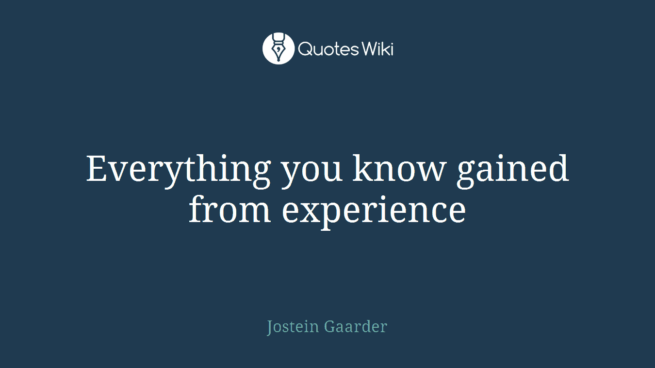 Everything you know gained from experience