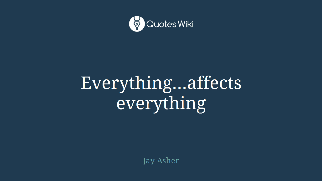 Everything...affects everything