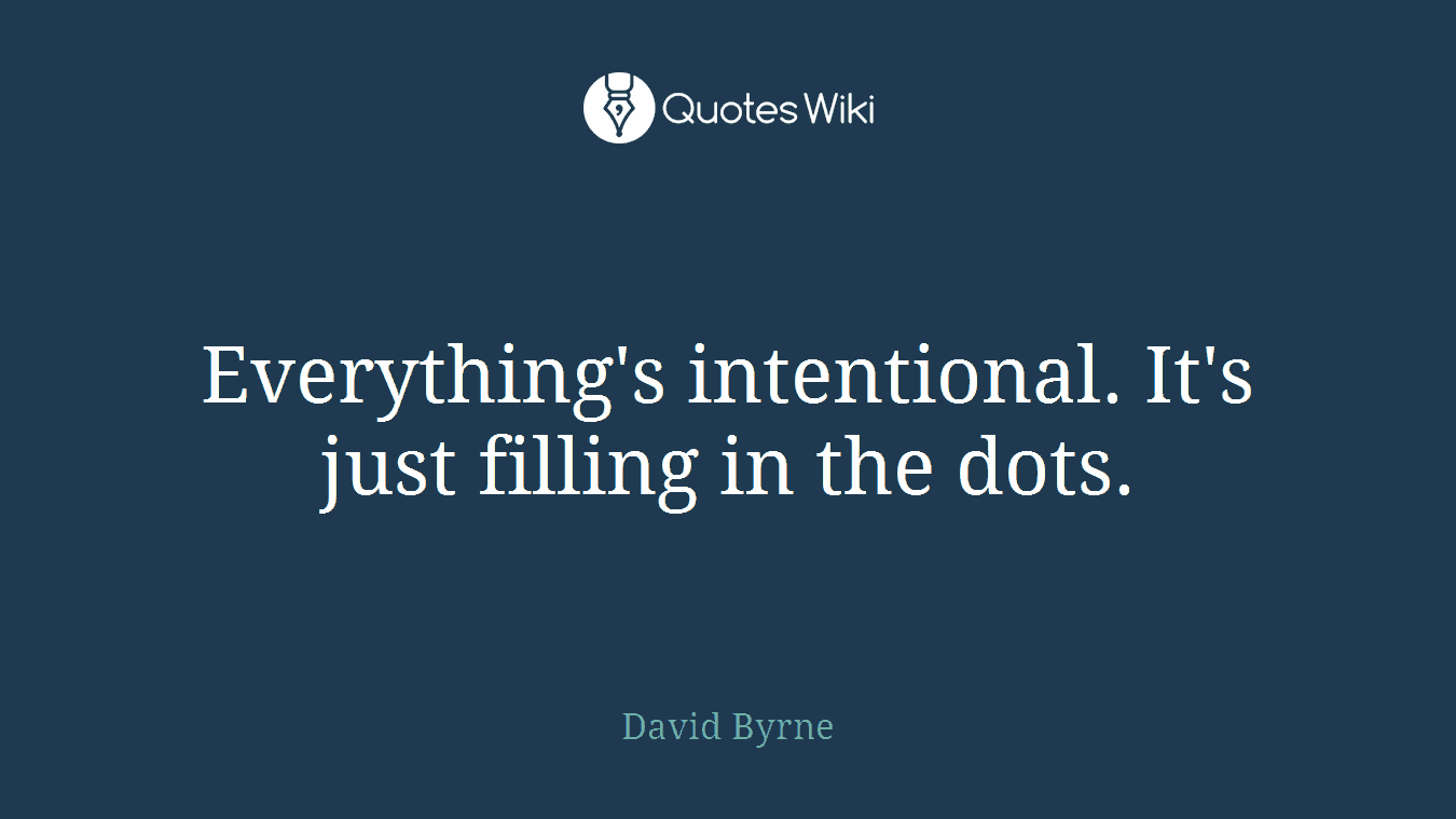 Everything's intentional. It's just filling in the dots.