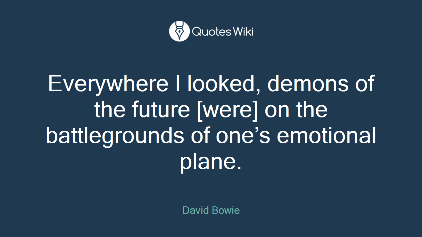 Everywhere I looked, demons of the future [were] on the battlegrounds of one’s emotional plane.