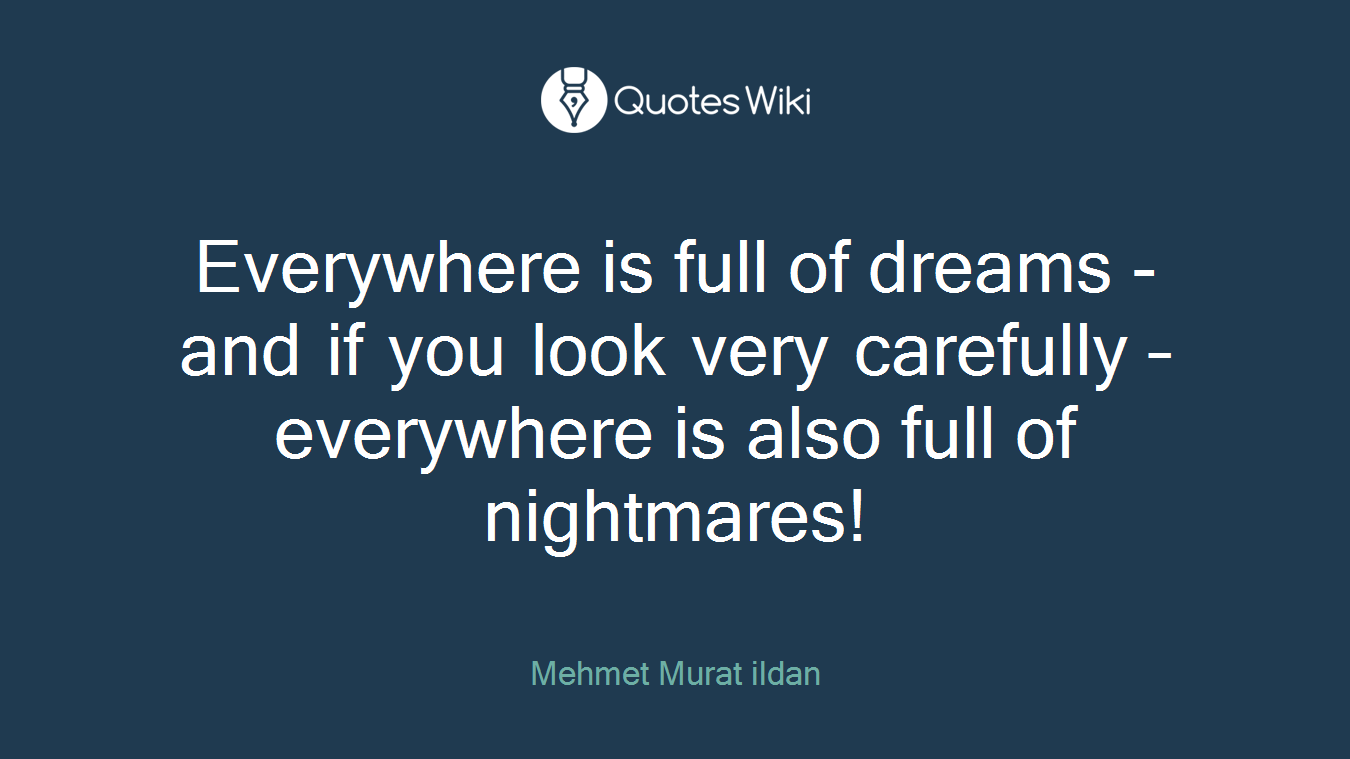 Everywhere is full of dreams - and if you look very carefully – everywhere is also full of nightmares!