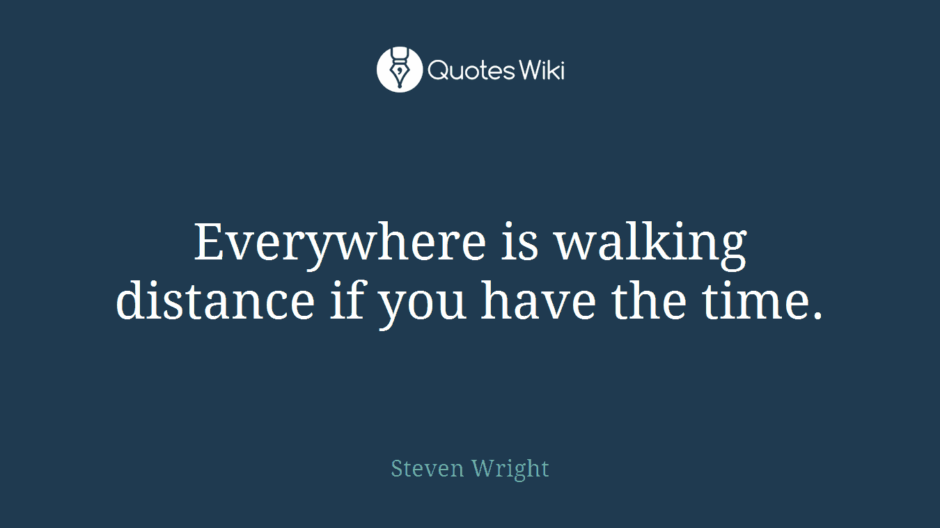 Everywhere is walking distance if you have the time.