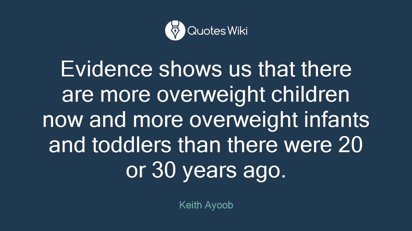 Evidence shows us that there are more overweight children now and more overweight infants and toddlers than there were 20 or 30 years ago.