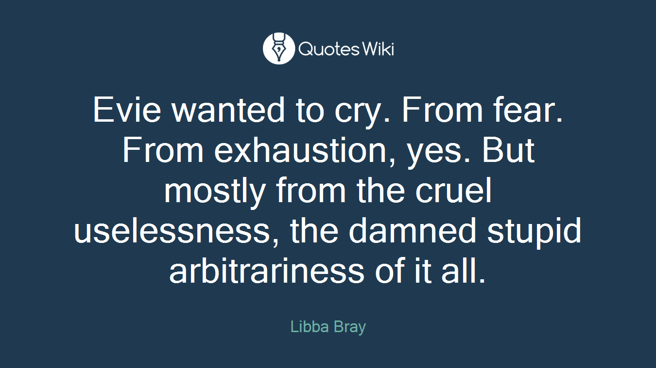 Evie wanted to cry. From fear. From exhaustion, yes. But mostly from the cruel uselessness, the damned stupid arbitrariness of it all.