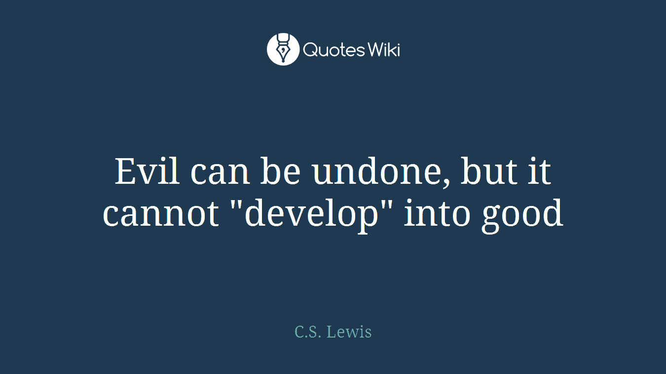 Evil can be undone, but it cannot "develop" into good