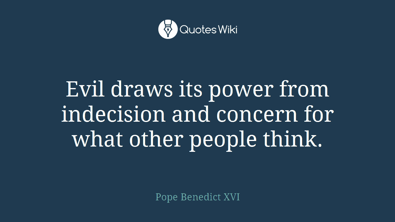 Evil draws its power from indecision and concern for what other people think.