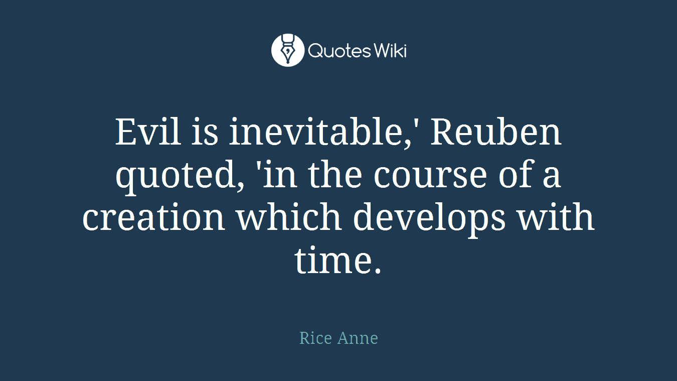 Evil is inevitable,' Reuben quoted, 'in the course of a creation which develops with time.
