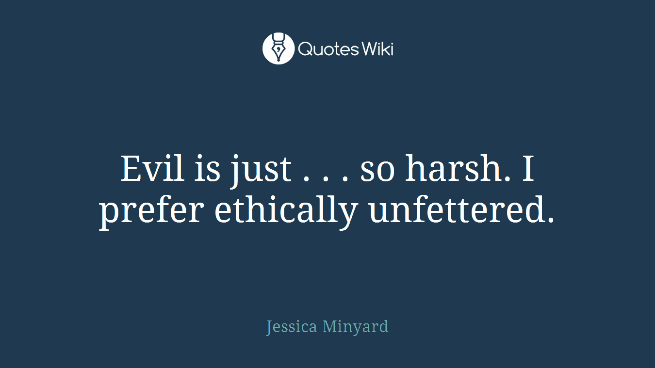 Evil is just . . . so harsh. I prefer ethically unfettered.