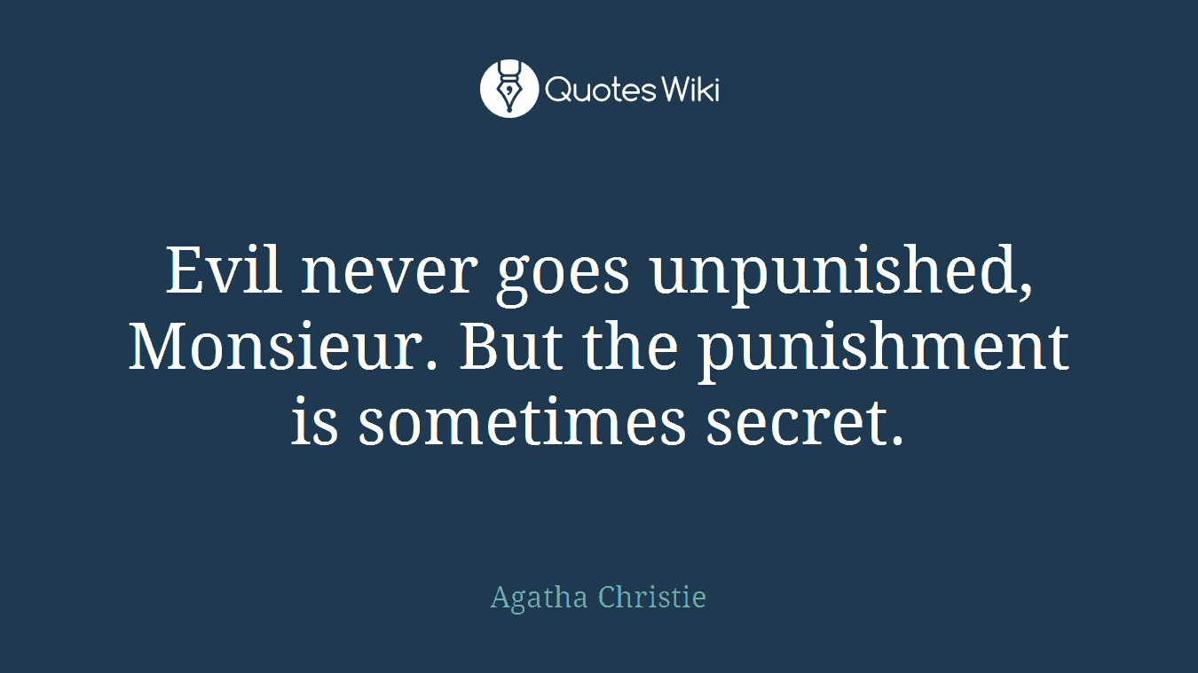 Evil never goes unpunished, Monsieur. But the punishment is sometimes secret.