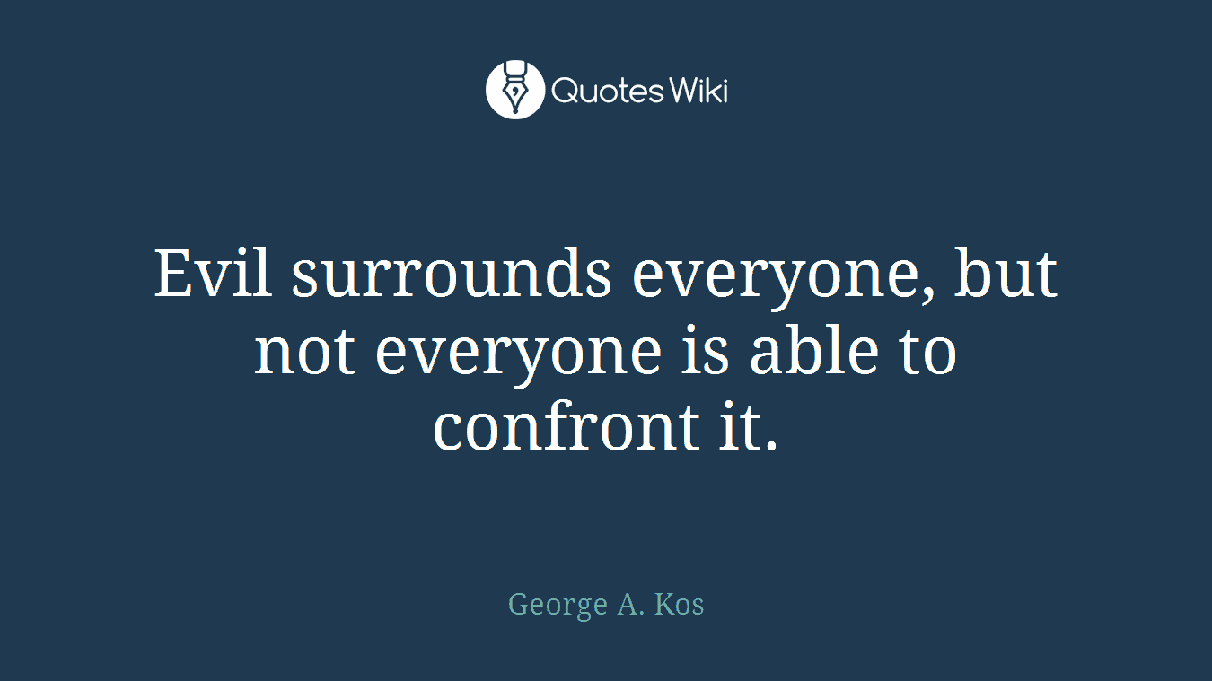 Evil surrounds everyone, but not everyone is able to confront it.
