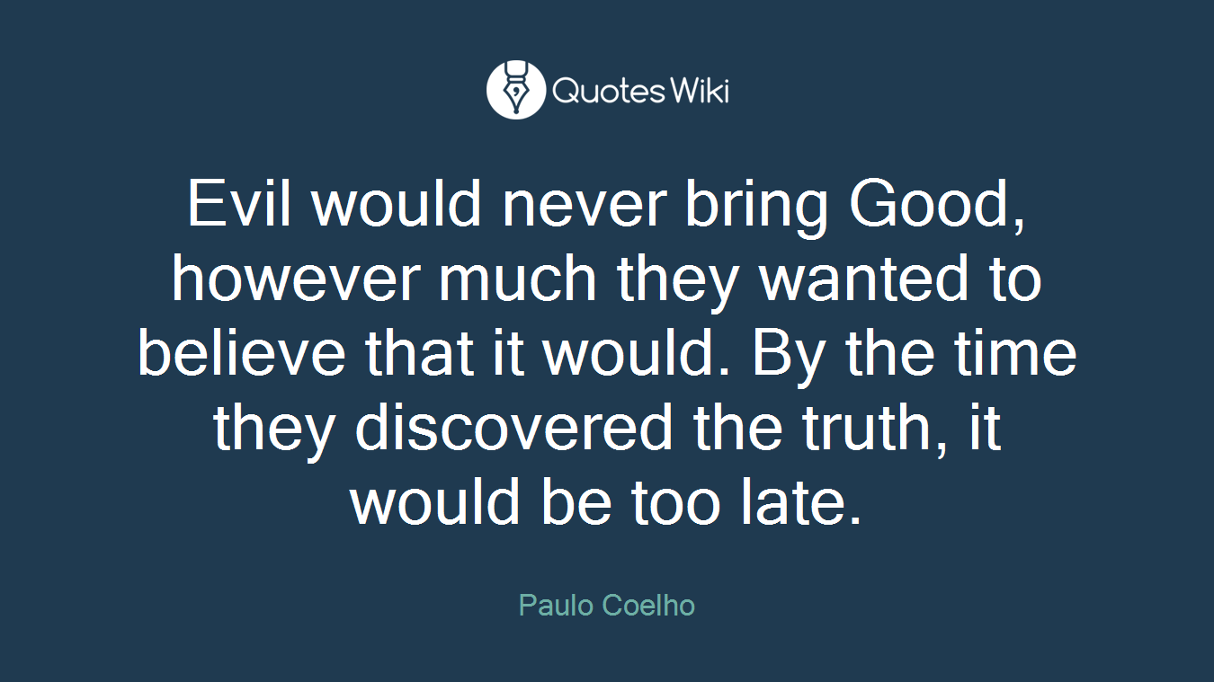 Evil would never bring Good, however much they wanted to believe that it would. By the time they discovered the truth, it would be too late.