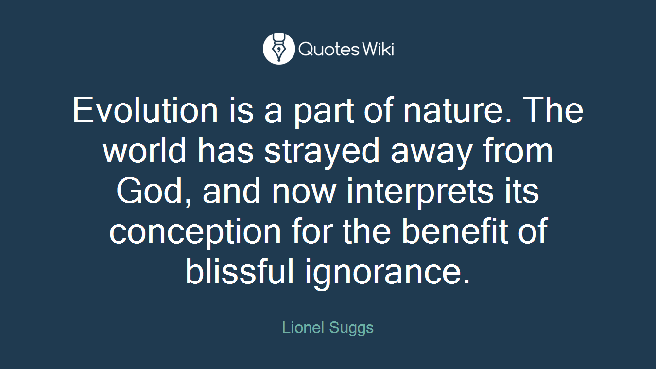 Evolution is a part of nature. The world has strayed away from God, and now interprets its conception for the benefit of blissful ignorance.