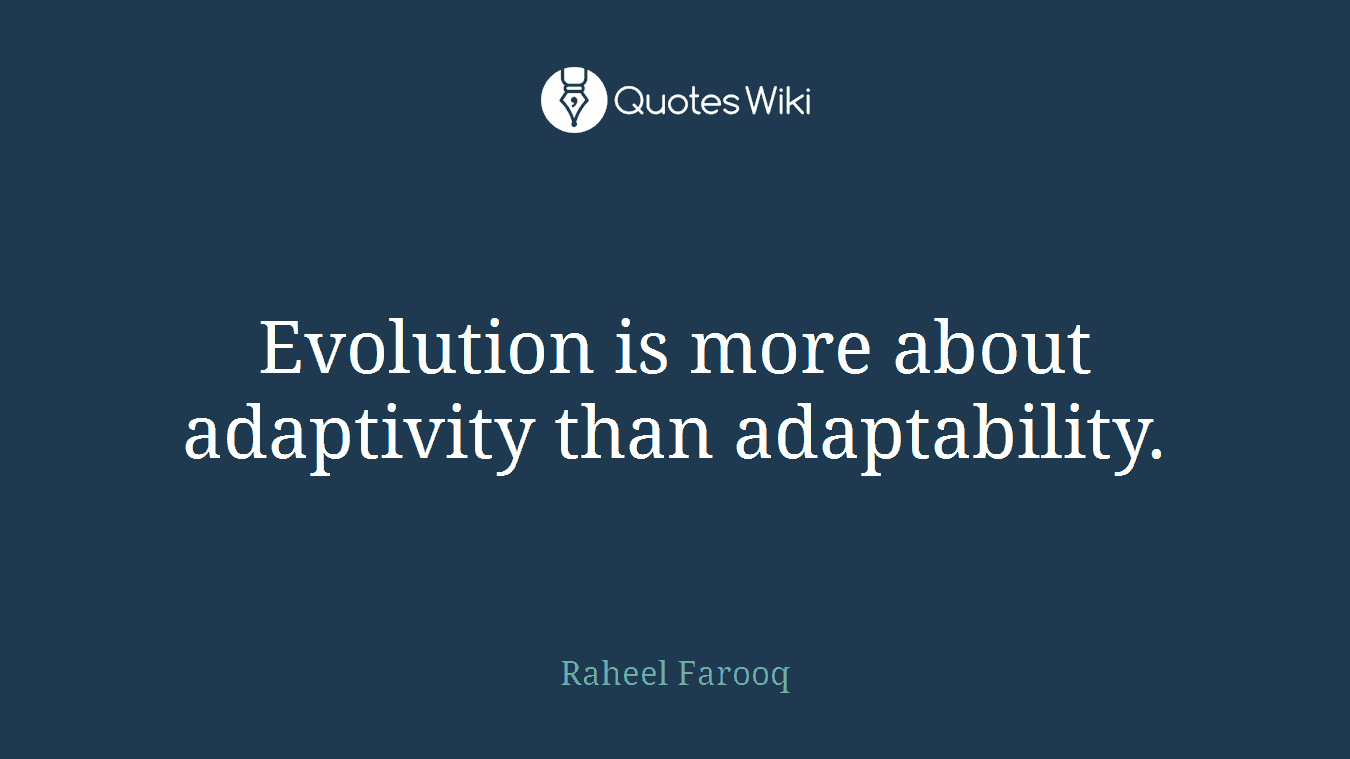 Evolution is more about adaptivity than adaptability.