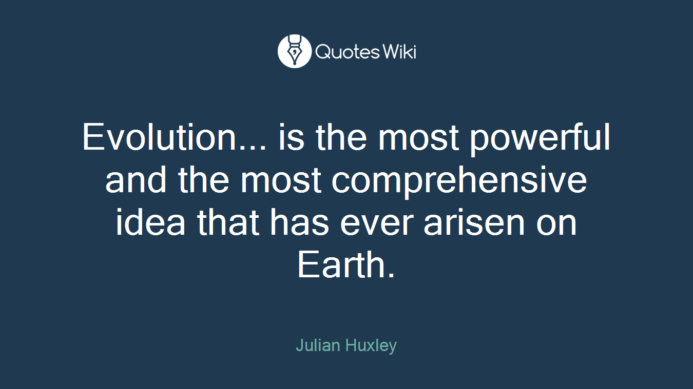 Evolution... is the most powerful and the most comprehensive idea that has ever arisen on Earth.
