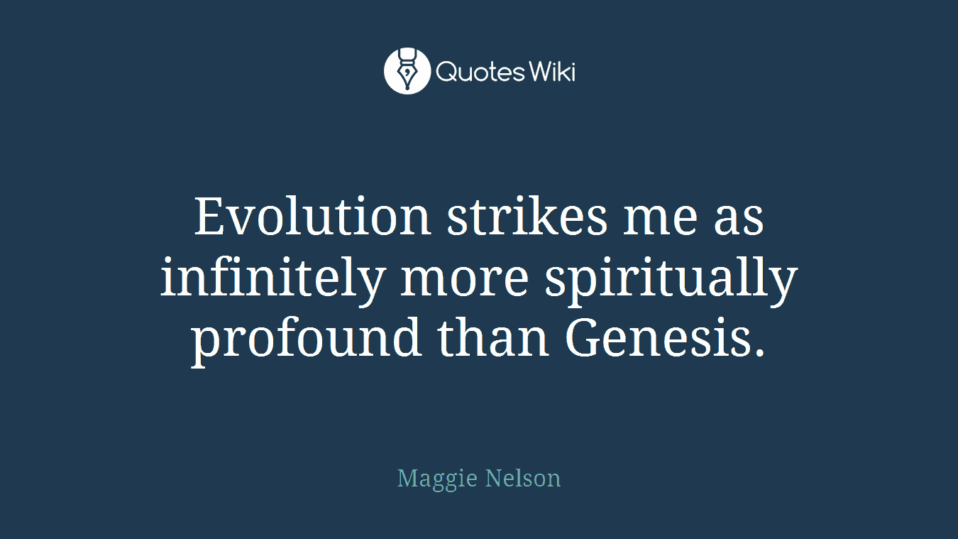 Evolution strikes me as infinitely more spiritually profound than Genesis.