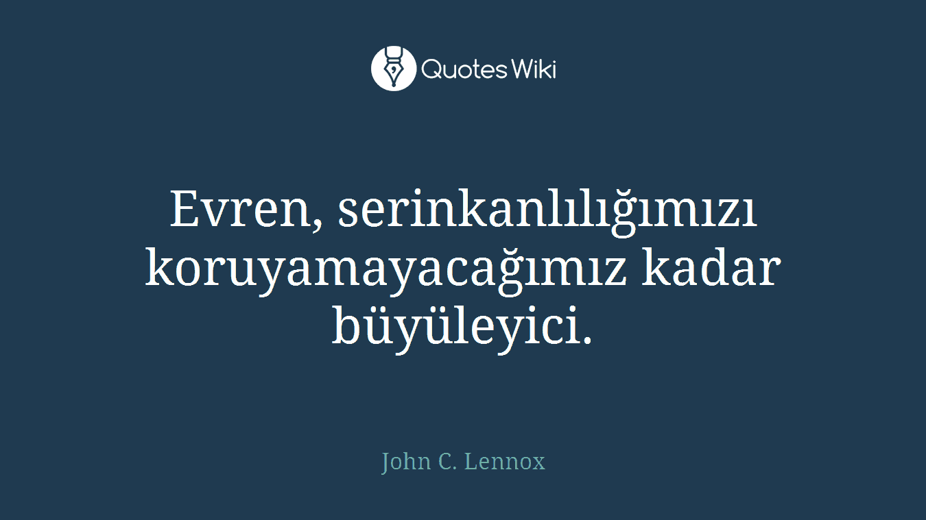 Evren, serinkanlılığımızı koruyamayacağımız kadar büyüleyici.