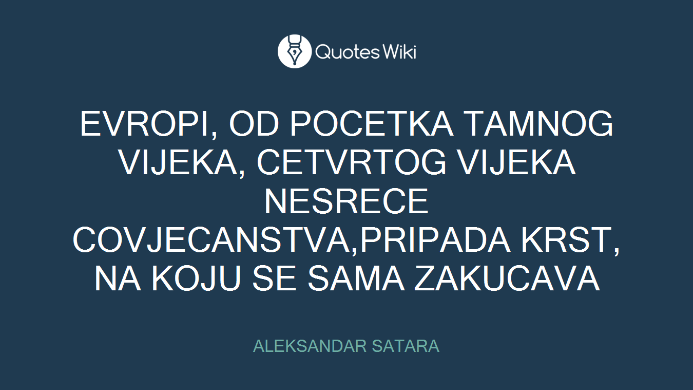 EVROPI, OD POCETKA TAMNOG VIJEKA, CETVRTOG VIJEKA NESRECE COVJECANSTVA,PRIPADA KRST, NA KOJU SE SAMA ZAKUCAVA
