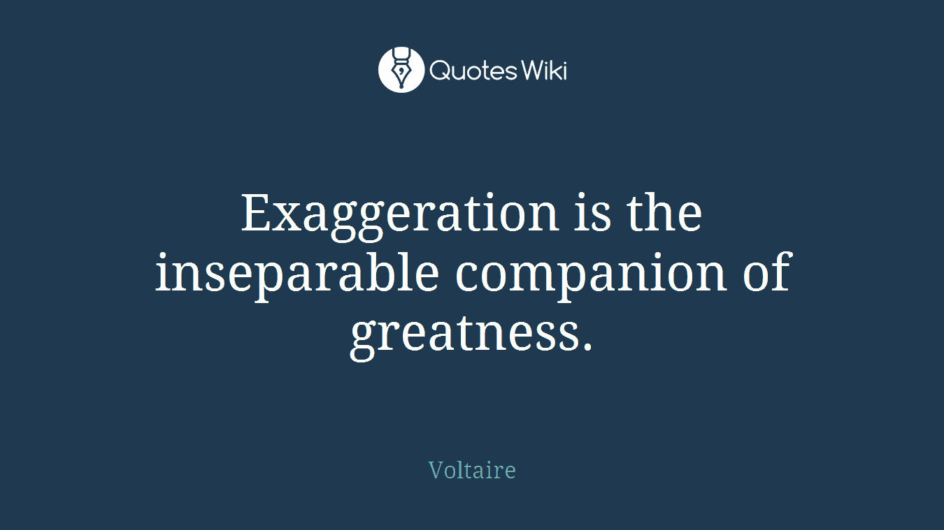 Exaggeration is the inseparable companion of greatness.