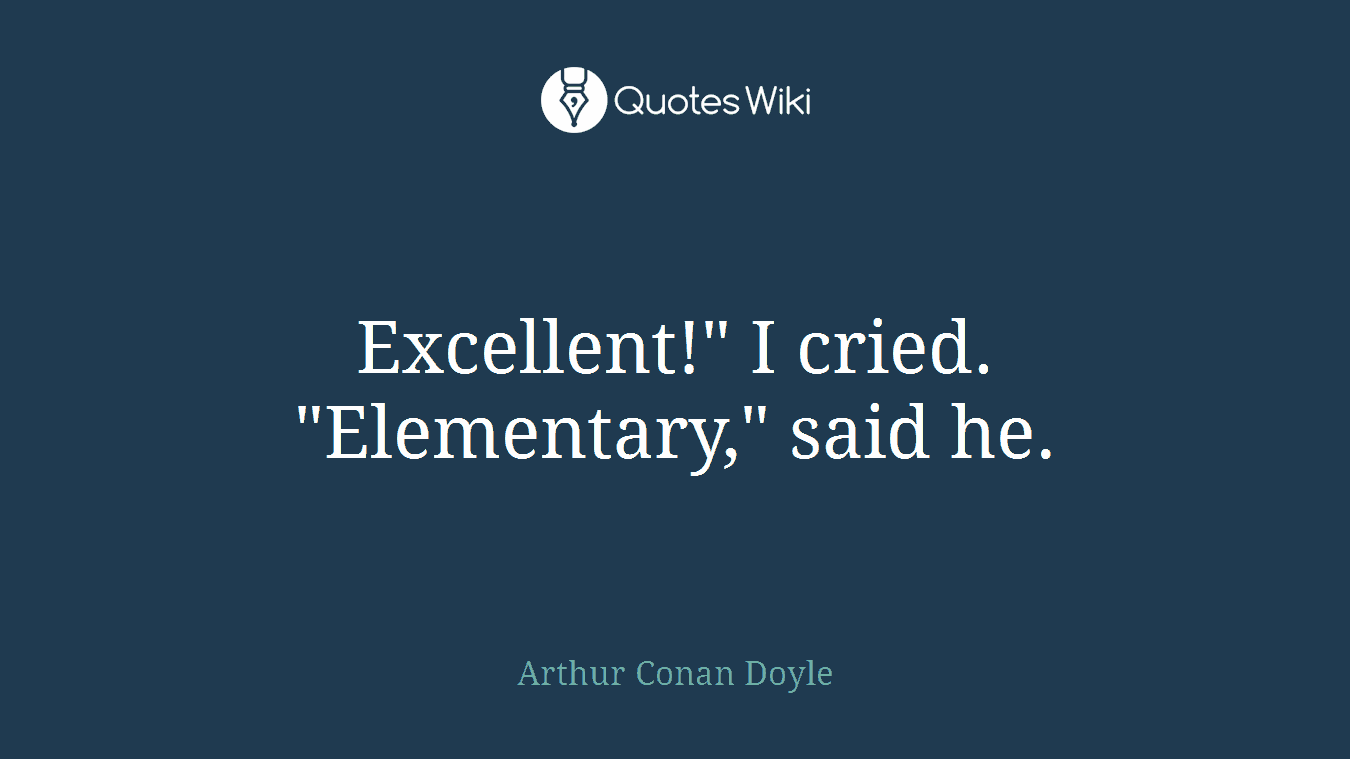 Excellent!" I cried. "Elementary," said he.