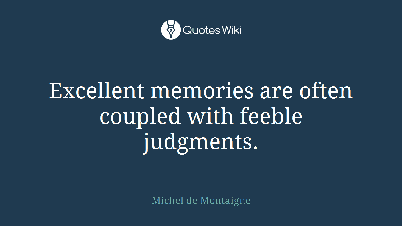 Excellent memories are often coupled with feeble judgments.