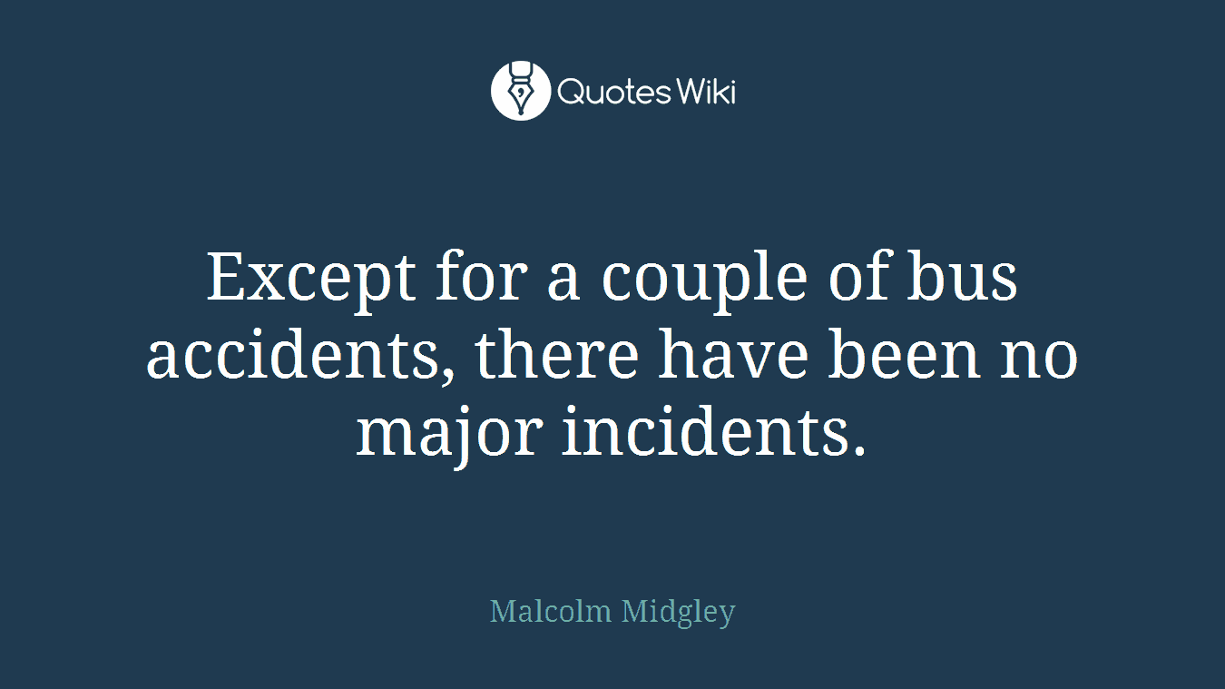 Except for a couple of bus accidents, there have been no major incidents.
