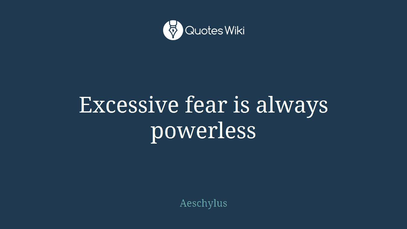 Excessive fear is always powerless