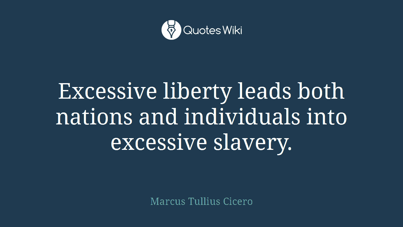 Excessive liberty leads both nations and individuals into excessive slavery.
