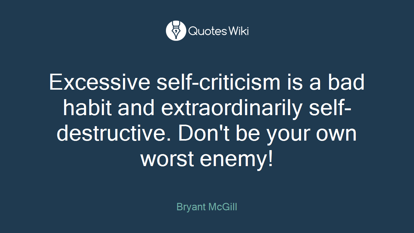 Excessive self-criticism is a bad habit and extraordinarily self-destructive. Don't be your own worst enemy!