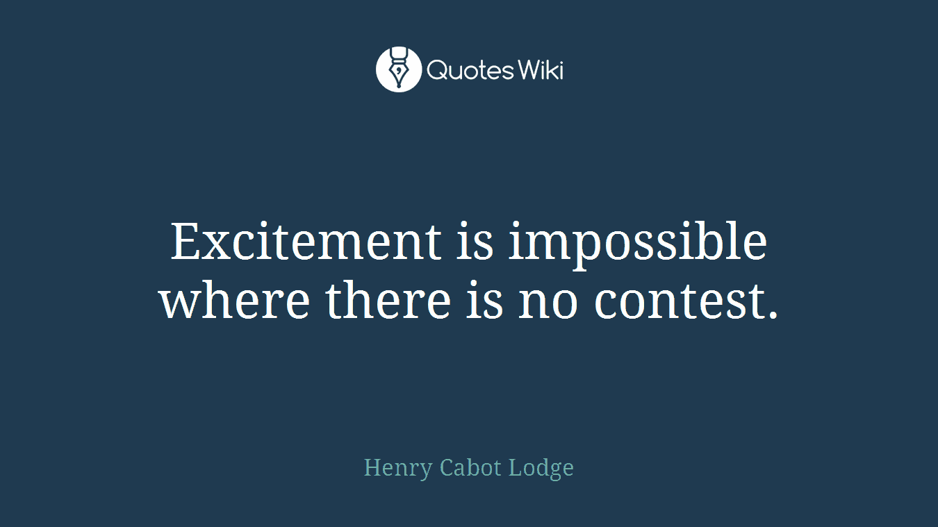 Excitement is impossible where there is no contest.