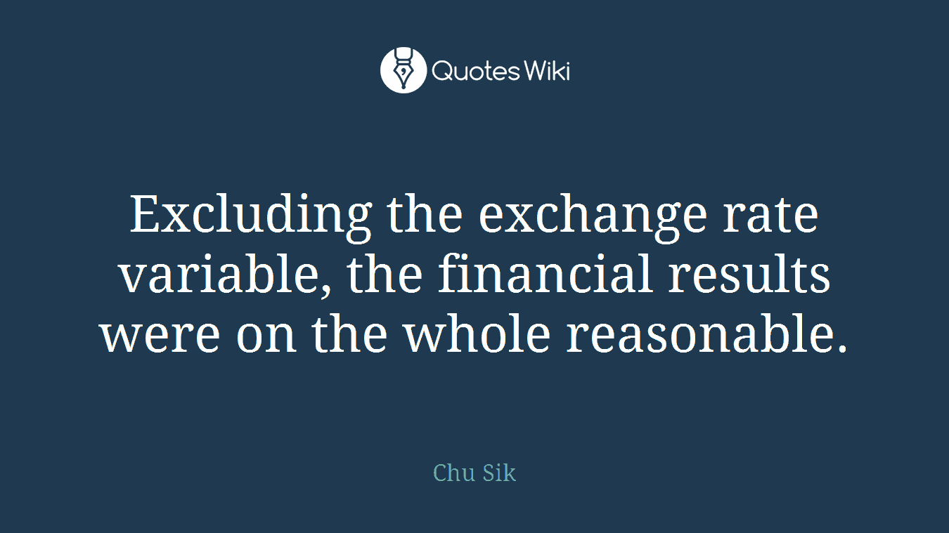 Excluding the exchange rate variable, the financial results were on the whole reasonable.